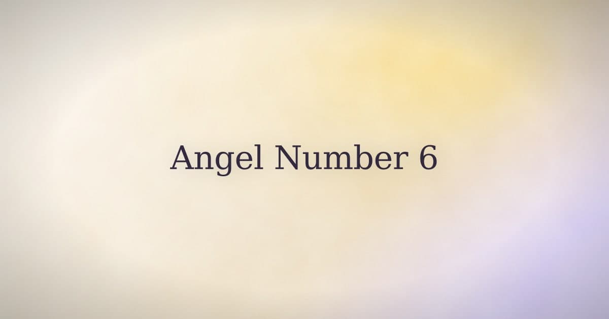 Angel Number 6: Meaning in Love, Life, and Daily Patterns