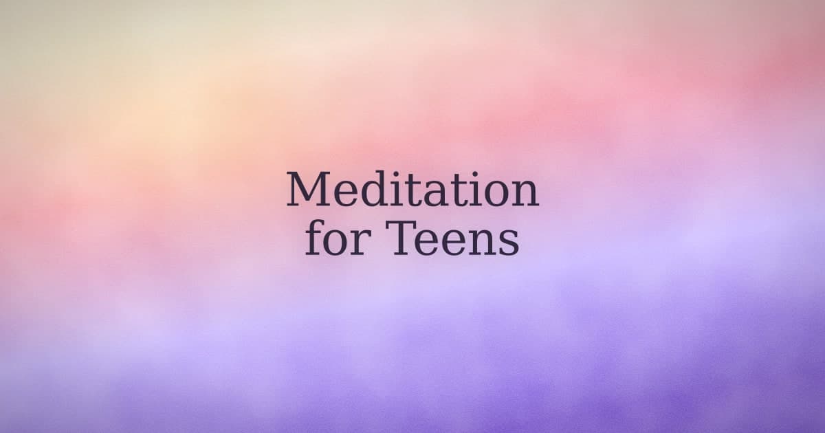 Meditation for Teens: What Works, What Doesn't, and Where to Start