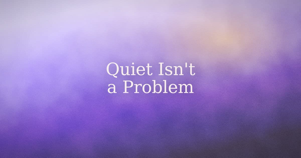 Quiet Isn't a Problem to Solve