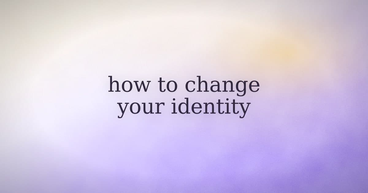 How to change your identity: the version that actually works